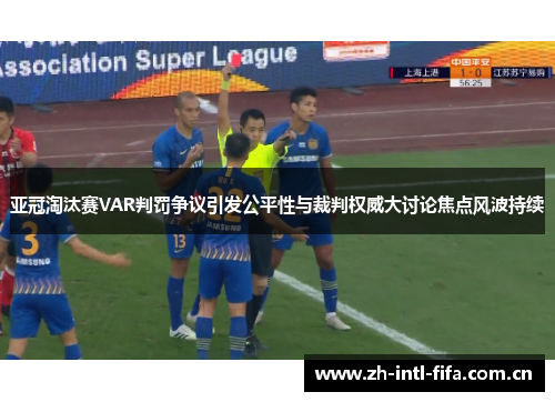 亚冠淘汰赛VAR判罚争议引发公平性与裁判权威大讨论焦点风波持续 亚冠淘汰赛VAR判罚争议引发公平性与裁判权威大讨论焦点风波持续